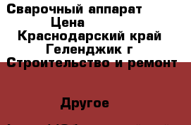 Сварочный аппарат 220v › Цена ­ 8 000 - Краснодарский край, Геленджик г. Строительство и ремонт » Другое   